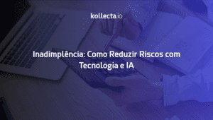 Inadimplência: Como Reduzir Riscos com Tecnologia e IA