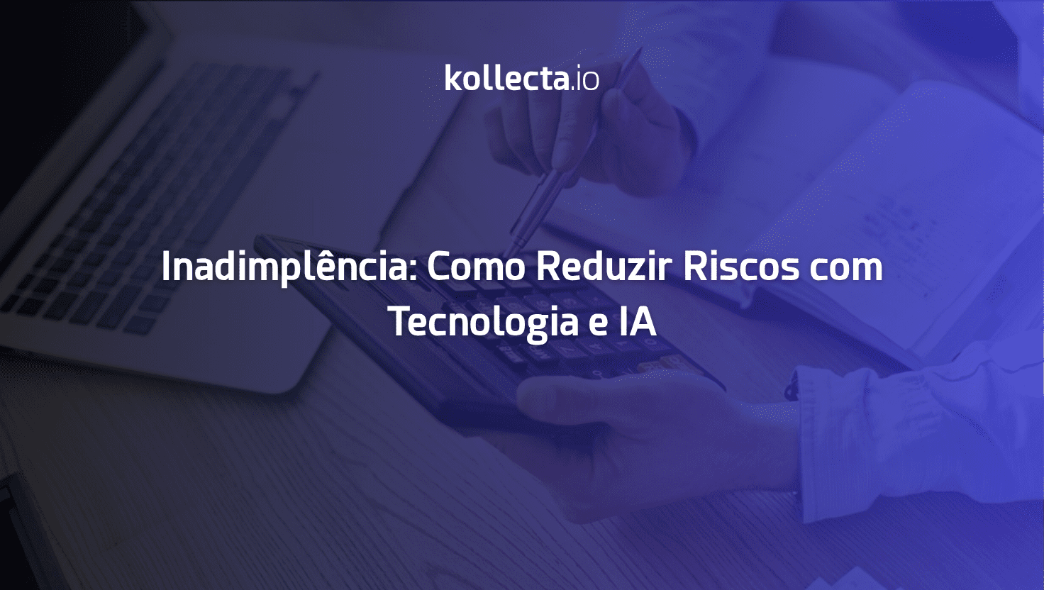 Inadimplência: Como Reduzir Riscos com Tecnologia e IA